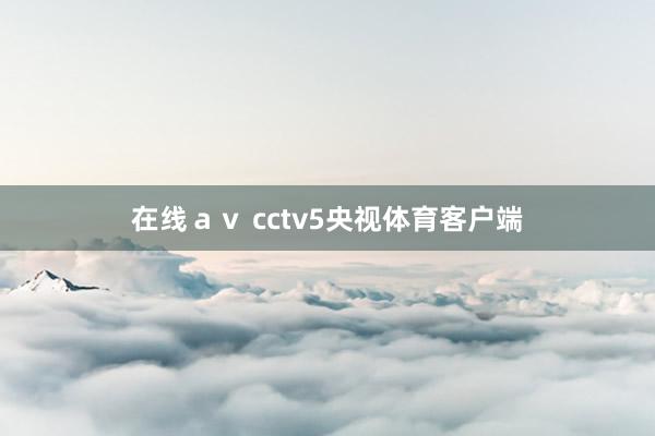 在线ａｖ cctv5央视体育客户端