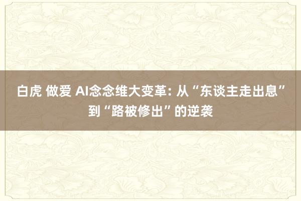 白虎 做爱 AI念念维大变革: 从“东谈主走出息”到“路被修出”的逆袭