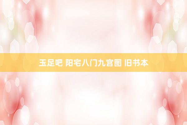 玉足吧 阳宅八门九宫图 旧书本
